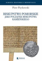 Okładka książki Biskupstwo pomorskie jako początek biskupstwa kamieńskiego Piotr Piętkowski