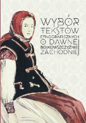 Okładka książki Wybór tekstów etnograficznych o dawnej Bojkowszczyźnie Zachodniej Olga Solarz