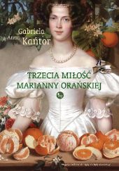 Okładka książki Trzecia miłość Marianny Orańskiej Gabriela Anna Kańtor