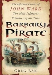 Okładka książki The Barbary Pirate The Life and Crimes of John Ward Greg Bak