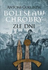 Okładka książki Bolesław Chrobry. Złe dni Antoni Gołubiew