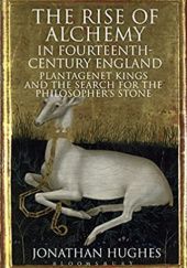 Okładka książki The Rise of Alchemy in Fourteenth-Century England: Plantagenet Kings and the Search for the Philosopher's Stone Jonathan Hughes