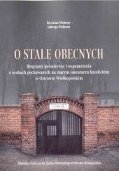 O stale obecnych. Biogramy pośmiertne i wspomnienia o osobach pochowanych na starym cmentarzu katolickim w Ostrowie Wielkopolskim.