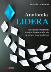 Okładka książki Anatomia lidera. Jak zostać świetnym szefem i doskonalić się w sztuce przywództwa Michał Chmielecki