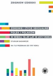 Zdrowie i życie seksualne Polek i Polaków w wieku 18-49 lat w 2017 roku. Studium badawcze na tle przemian od 1997 roku