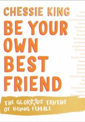 Okładka książki Be Your Own Best Friend: The Glorious Truths of Being Female Chessie King