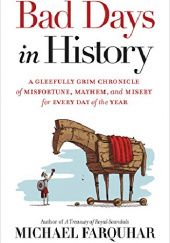 Okładka książki Bad Days in History: A Gleefully Grim Chronicle of Misfortune, Mayhem, and Misery for Every Day of the Year Michael Farquhar