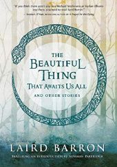 Okładka książki The Beautiful Thing That Awaits Us All: Stories Laird Barron