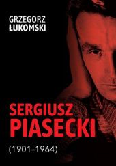 Okładka książki Sergiusz Piasecki (1901–1964). Przestrzenie wolności antykomunisty ideowego Grzegorz Łukomski