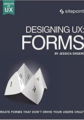 Okładka książki Designing UX: Forms: Create Forms That Don't Drive Your Users Crazy Jessica Enders