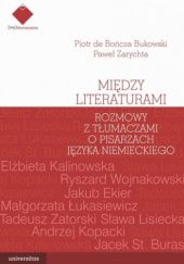 Okładka książki Między literaturami. Rozmowy z tłumaczami o pisarzach języka niemieckiego Piotr de Bończa Bukowski, Paweł Zarychta