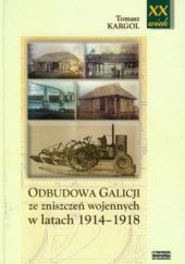 Okładka książki Odbudowa Galicji ze zniszczeń wojennych w latach 1914-1918 Tomasz Kargol