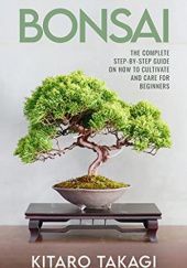 Okładka książki Bonsai: The Complete Step-by-Step Guide on How to Cultivate and Care for Beginners Kitaro Takagi