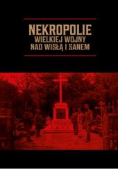 Okładka książki Nekropolie Wielkiej Wojny nad Wisłą i Sanem praca zbiorowa