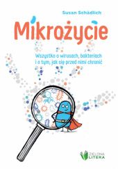 Okładka książki Mikrożycie. Wszystko o wirusach, bakteriach i o tym, jak się przed nimi chronić Susan Schadlich