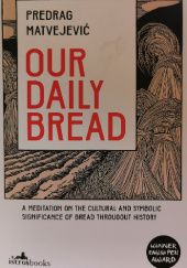 Okładka książki Our Daily Bread: A Meditation on the Cultural and Symbolic Significance of Bread Throughout History Predrag Matvejević