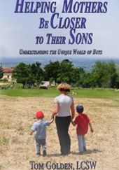 Okładka książki Helping Mothers be Closer to Their Sons: Understanding the unique world of boys Tom Golden