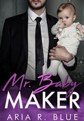 Okładka książki Mr. Baby Maker: A Secret Baby Romance Aria R. Blue