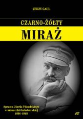 Okładka książki Czarno-żółty miraż. Sprawa Józefa Piłsudskiego w monarchii habsburskiej 1896-1918 Jerzy Gaul