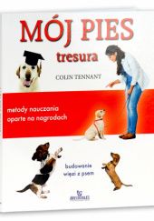 Okładka książki Mój pies. Tresura. Metody nauczania oparte na nagrodach Colin Tennant