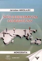 Okładka książki Spór o determinizm geograficzny Jarosław Mikołajec