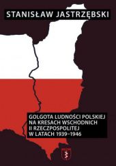 Okładka książki Golgota Ludności Polskiej na Kresach Wschodnich II Rzeczpospolitej w latach 1939-1946 Stanisław Jastrzębski