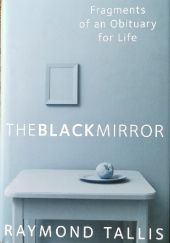 Okładka książki The Black Mirror. Fragments of an Obituary for Life Raymond Tallis