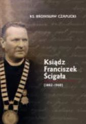 Okładka książki Ksiądz Franciszek Ścigała (1882-1940) Bronisław Czaplicki