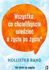 Okładka książki Wszystko, co chcielibyście wiedzieć o życiu po życiu Hollister Rand