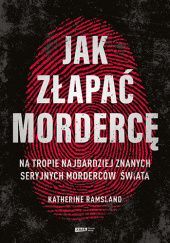 Okładka książki Jak złapać mordercę. Na tropie najbardziej znanych seryjnych morderców świata Katherine Ramsland