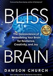 Okładka książki Bliss Brain: The Neuroscience of Remodeling Your Brain for Resilience, Creativity, and Joy Dawson Church