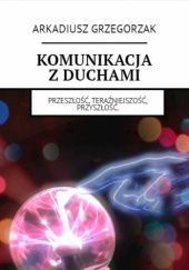 Okładka książki Komunikacja z duchami Arkadiusz Grzegorzak
