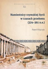 Okładka książki Namiestnicy rzymskiej Syrii w czasach przełomu (324–361 n.e.) Paweł Filipczak