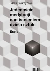 Okładka książki Jedenaście medytacji nad istnieniem dzieła sztuki Jarosław Skurzyński