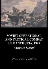 Okładka książki Soviet Operational and Tactical Combat in Manchuria, 1945: "August Storm" David M. Glantz