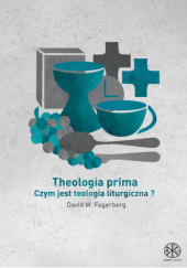 Theologia prima. Czym jest teologia liturgiczna?