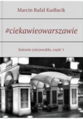 Okładka książki #ciekawieowarszawie. historie (nie)zwykłe, część 1 Marcin Rafał Kudłacik