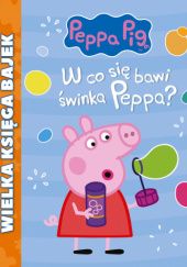 Okładka książki Świnka Peppa. Wielka księga bajek. W co się bawi świnka Peppa? praca zbiorowa