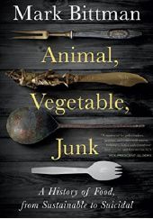 Okładka książki Animal, Vegetable, Junk: A History of Food, from Sustainable to Suicidal Mark Bittman
