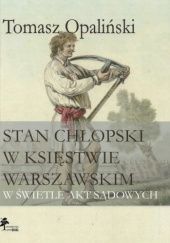 Okładka książki Stan chłopski w Księstwie Warszawskim w świetle akt sądowych Tomasz Opaliński (historyk)