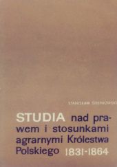 Okładka książki Studia nad prawem i stosunkami agrarnymi Królestwa Polskiego 1831-1864 Stanisław Śreniowski