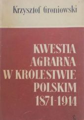 Okładka książki Kwestia agrarna w Królestwie Polskim 1871-1914 Krzysztof Groniowski