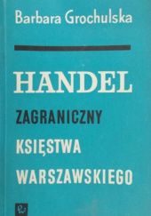 Okładka książki Handel zagraniczny Księstwa Warszawskiego Barbara Grochulska