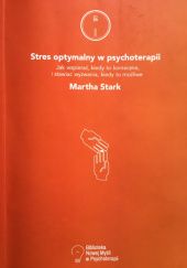 Okładka książki Stres optymalny w psychoterapii. Jak wspierać, kiedy to konieczne, i stawiać wyzwania, kiedy to możliwe Martha Stark