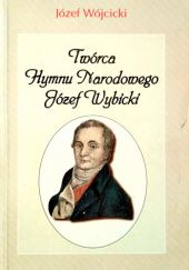 Okładka książki Twórca hymnu narodowego Józef Wybicki Józef Wójcicki