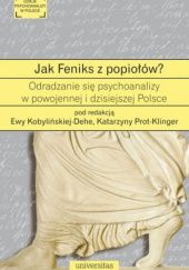 Okładka książki Jak Feniks z popiołów? O odradzaniu się psychoanalizy w powojennej i dzisiejszej Polsce Ewa Kobylińska-Dehe, Katarzyna Prot-Klinger