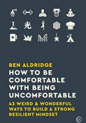 Okładka książki How to Be Comfortable with Being Uncomfortable: 43 Weird & Wonderful Ways to Build a Strong Resilient Mindset Ben Aldridge