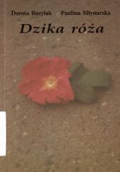 Okładka książki Dzika róża Dorota Bazylak, Paulina Młynarska