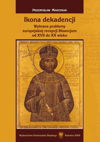 Ikona dekadencji. Wybrane problemy europejskiej recepcji Bizancjum od XVII do XX wieku