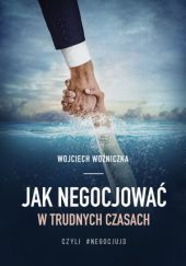 Okładka książki Jak negocjować w trudnych czasach, czyli negocjuj 3 Wojciech Woźniczka